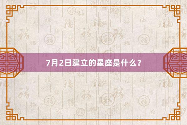 7月2日建立的星座是什么？