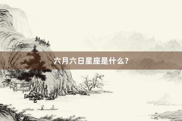 六月六日星座是什么？