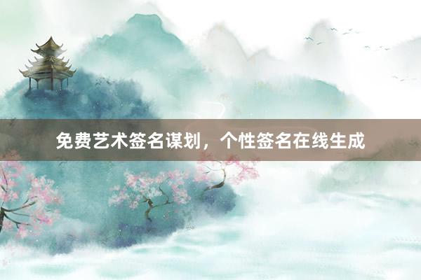 免费艺术签名谋划，个性签名在线生成